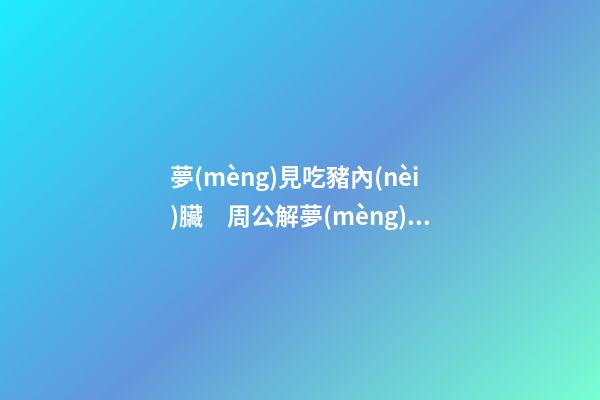 夢(mèng)見吃豬內(nèi)臟　周公解夢(mèng)之夢(mèng)到吃豬內(nèi)臟
